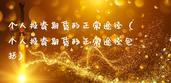 个人投资期货的正常途径（个人投资期货的正常途径包括）