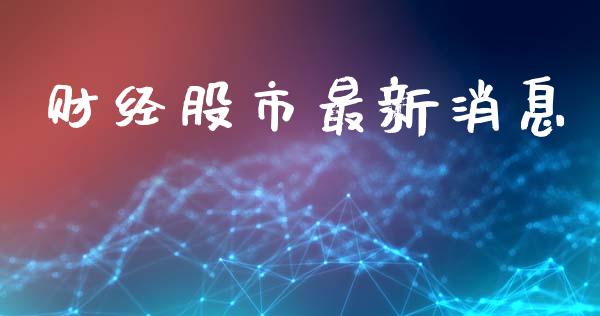 财经股市最新消息