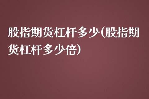 股指期货杠杆多少(股指期货杠杆多少倍)