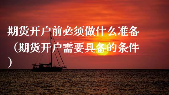 期货开户前必须做什么准备（期货开户需要具备的条件）
