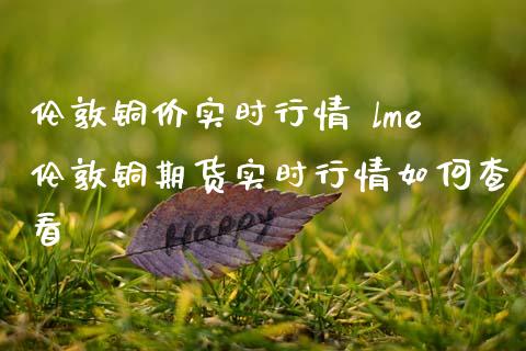 伦敦铜价实时行情 lme伦敦铜期货实时行情如何查看