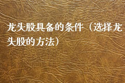 龙头股具备的条件（选择龙头股的方法）