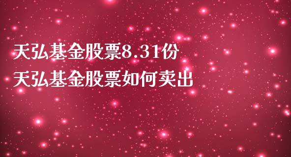 天弘基金股票8.31份 天弘基金股票如何卖出