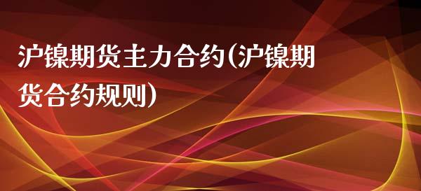 沪镍期货主力合约(沪镍期货合约规则)