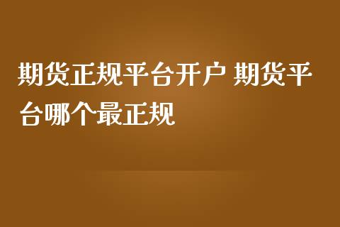 期货正规平台开户 期货平台哪个最正规