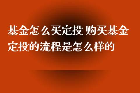 基金怎么买定投 购买基金定投的流程是怎么样的