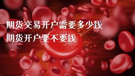 期货交易开户需要多少钱 期货开户要不要钱