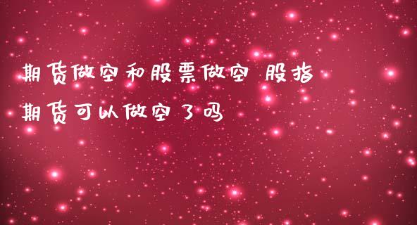 期货做空和股票做空 股指期货可以做空了吗_https://www.dglong8.com_内盘期货_第1张