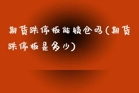 期货跌停板能锁仓吗(期货跌停板是多少)