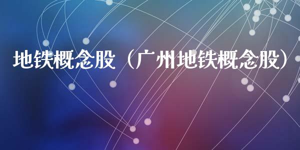 地铁概念股（广州地铁概念股）