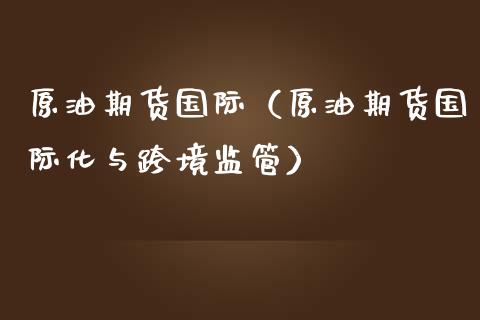 原油期货国际（原油期货国际化与跨境监管）