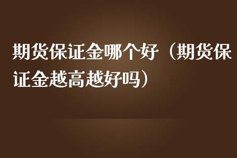 期货保证金哪个好（期货保证金越高越好吗）
