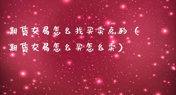 期货交易怎么找买卖点的（期货交易怎么买怎么卖）