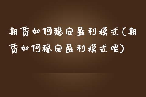 期货如何稳定盈利模式(期货如何稳定盈利模式呢)
