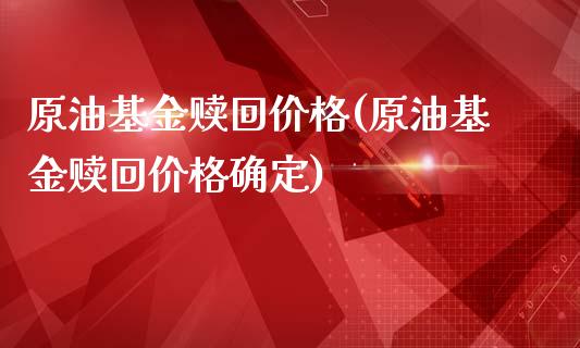 原油基金赎回价格(原油基金赎回价格确定)
