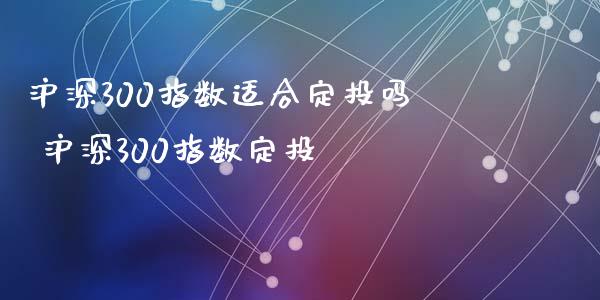 沪深300指数适合定投吗 沪深300指数定投