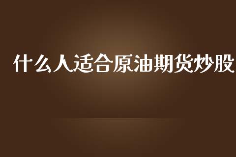 什么人适合原油期货炒股