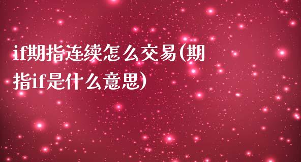 if期指连续怎么交易(期指if是什么意思)
