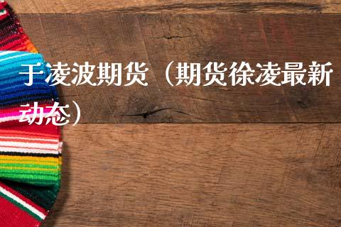 于凌波期货（期货徐凌最新动态）