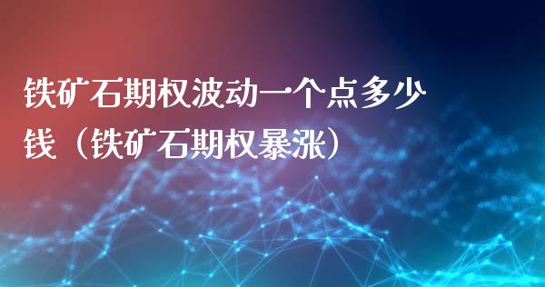 铁矿石期权波动一个点多少钱（铁矿石期权暴涨）