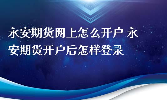 期货网上怎么开户 期货开户后怎样登录