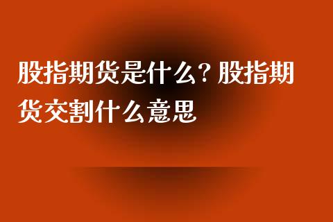股指期货是什么? 股指期货交割什么意思