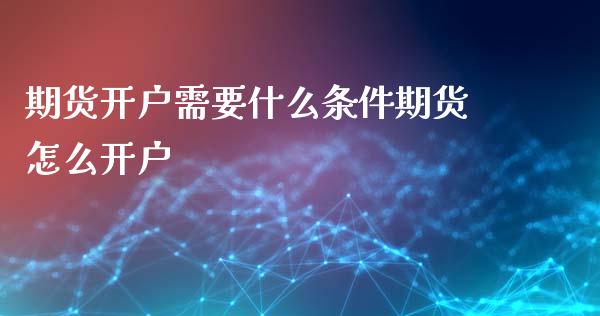期货开户需要什么条件期货怎么开户