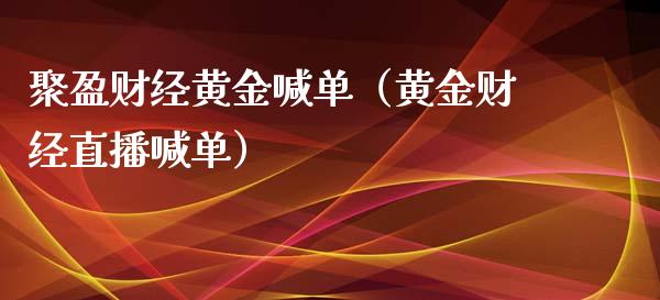 聚盈财经黄金喊单（黄金财经直播喊单）