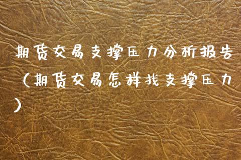 期货交易支撑压力分析报告（期货交易怎样找支撑压力）