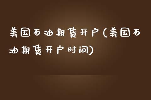 美国石油期货开户(美国石油期货开户时间)