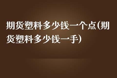 期货塑料多少钱一个点(期货塑料多少钱一手)