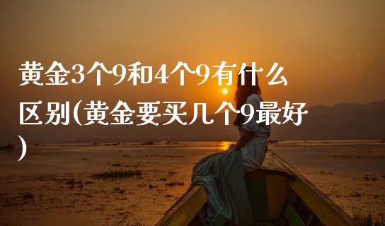 黄金3个9和4个9有什么区别(黄金要买几个9最好)