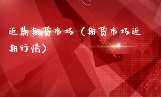 近斯期货市场（期货市场近期行情）