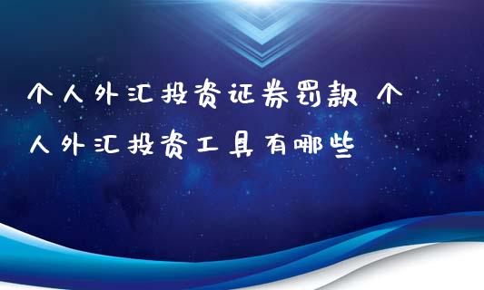 个人外汇投资证券罚款 个人外汇投资工具有哪些