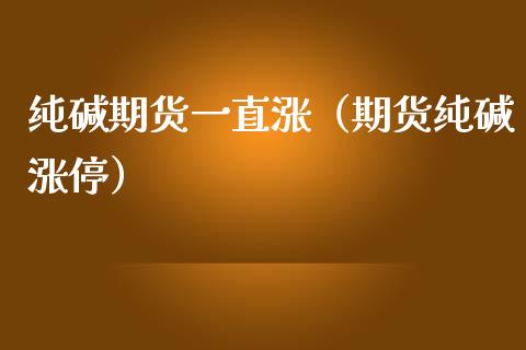 纯碱期货一直涨（期货纯碱涨停）