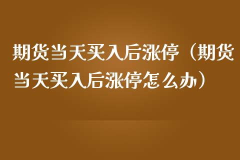 期货当天买入后涨停（期货当天买入后涨停怎么办）