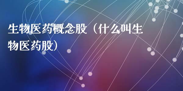 生物医药概念股（什么叫生物医药股）_https://www.dglong8.com_股票理财_第1张