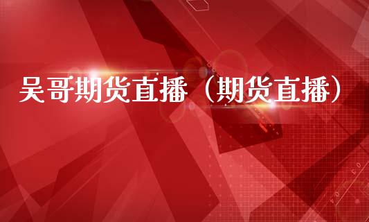 吴哥期货直播（期货直播）