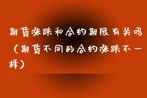 期货涨跌和合约期限有关吗（期货不同的合约涨跌不一样）
