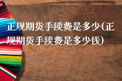 正规期货手续费是多少(正规期货手续费是多少钱)