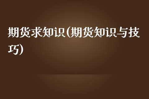 期货求知识(期货知识与技巧)