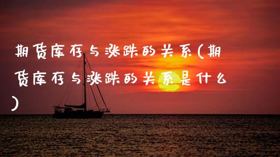 期货库存与涨跌的关系(期货库存与涨跌的关系是什么)
