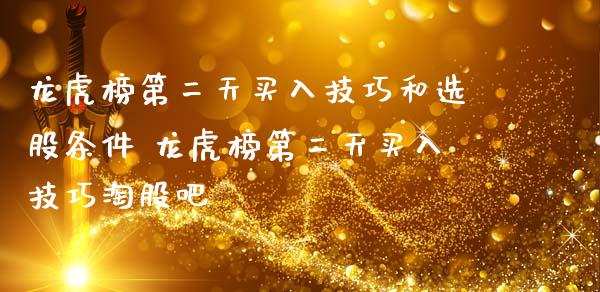 龙虎榜第二天买入技巧和选股条件 龙虎榜第二天买入技巧淘股吧
