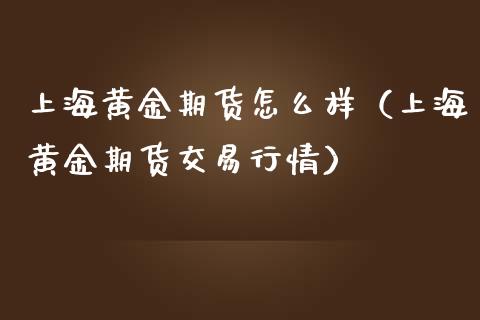 上海黄金期货怎么样（上海黄金期货交易行情）