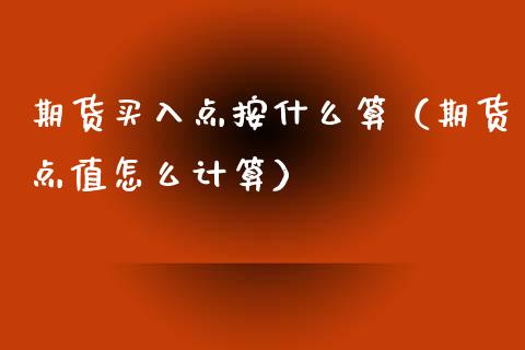 期货买入点按什么算（期货点值怎么计算）