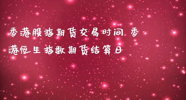 香港股指期货交易时间 香港恒生指数期货结算日_内盘期货_第1张_宇龙理财网 香港股指期货交易时间 香港恒生指数期货结算日_https://www.dglong8.com_内盘期货_第1张