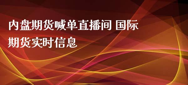 内盘期货喊单直播间 国际期货实时信息