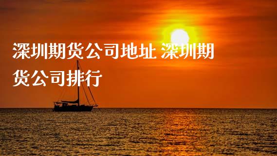 深圳期货公司地址 深圳期货公司排行