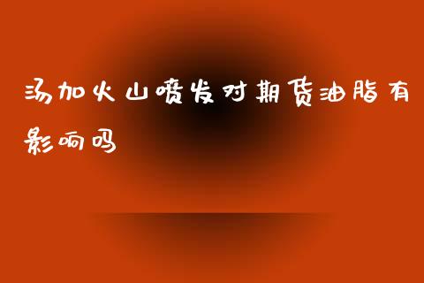 汤加火山喷发对期货油脂有影响吗