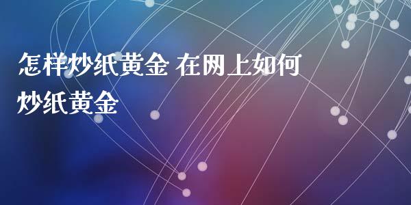 怎样炒纸黄金 在网上如何炒纸黄金